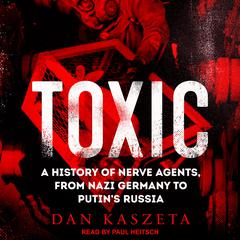 Toxic: A History of Nerve Agents, From Nazi Germany to Putins Russia Audiobook, by Dan Kaszeta