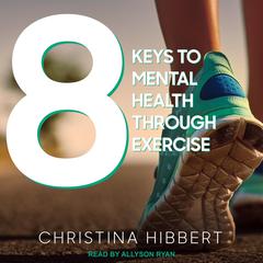 8 Keys to Mental Health Through Exercise Audiobook, by Christina Hibbert