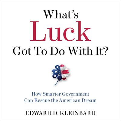 Whats Luck Got To Do With It?: How Smarter Government Can Rescue the American Dream Audiobook, by Edward D. Kleinbard