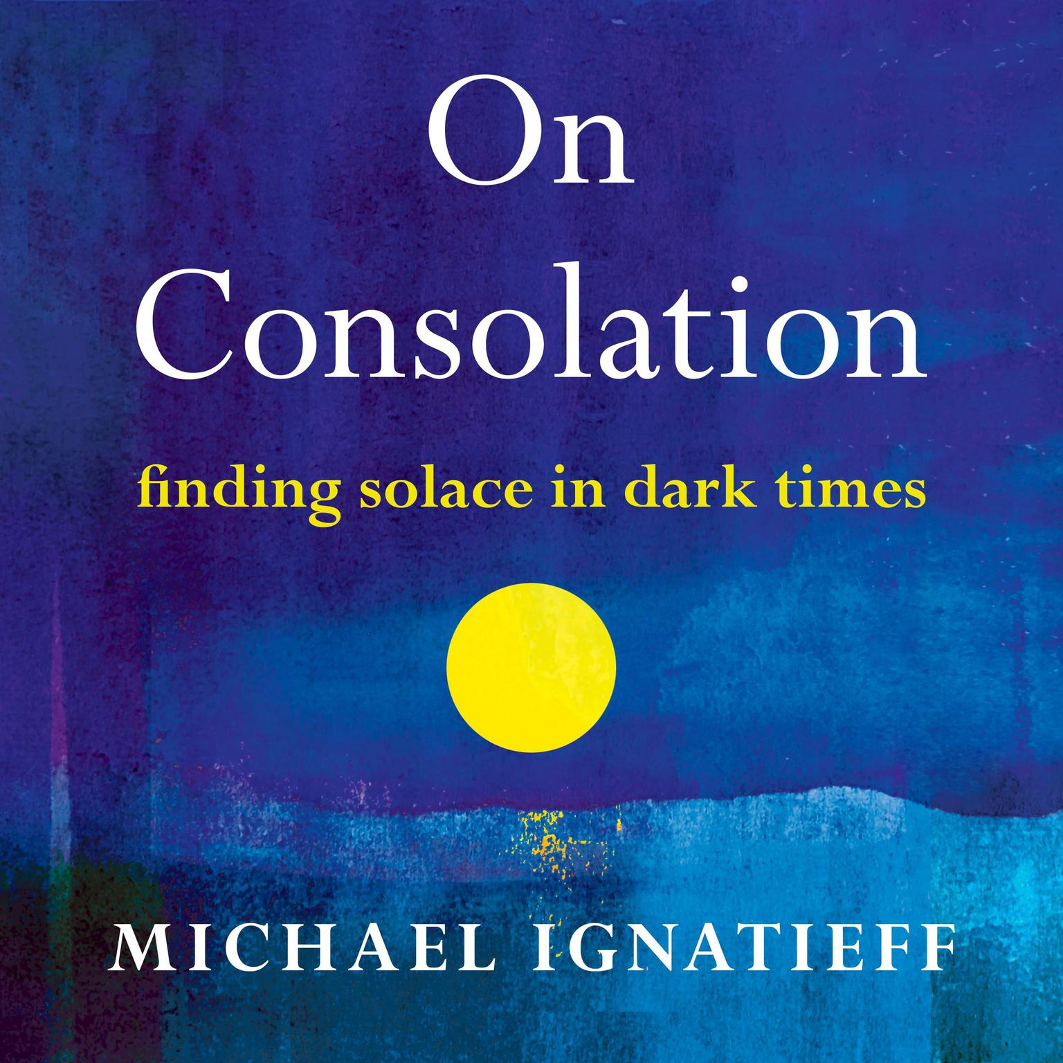 On Consolation: Finding Solace in Dark Times Audiobook, by Michael Ignatieff