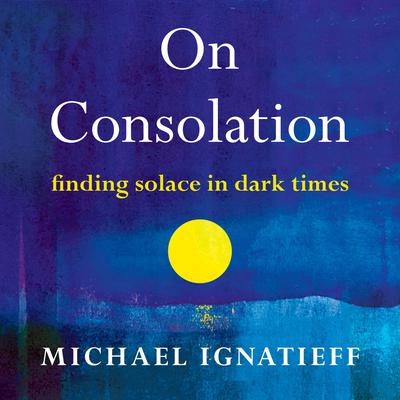 On Consolation: Finding Solace in Dark Times Audiobook, by Michael Ignatieff