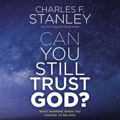 Can You Still Trust God?: What Happens When You Choose to Believe Audiobook, by Charles F. Stanley