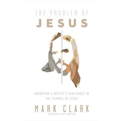The Problem of Jesus: Answering a Skeptics Challenges to the Scandal of Jesus Audiobook, by Mark Clark