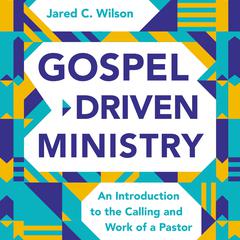 Gospel-Driven Ministry: An Introduction to the Calling and Work of a Pastor Audiobook, by Jared C. Wilson