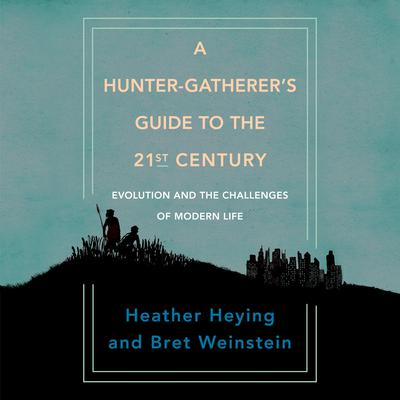 A Hunter-Gatherers Guide to the 21st Century: Evolution and the Challenges of Modern Life Audiobook, by Bret Weinstein