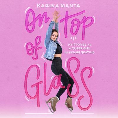 On Top of Glass: My Stories as a Queer Girl in Figure Skating Audiobook, by Karina Manta