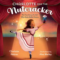 Charlotte and the Nutcracker: The True Story of a Girl Who Made Ballet History Audiobook, by Charlotte Nebres