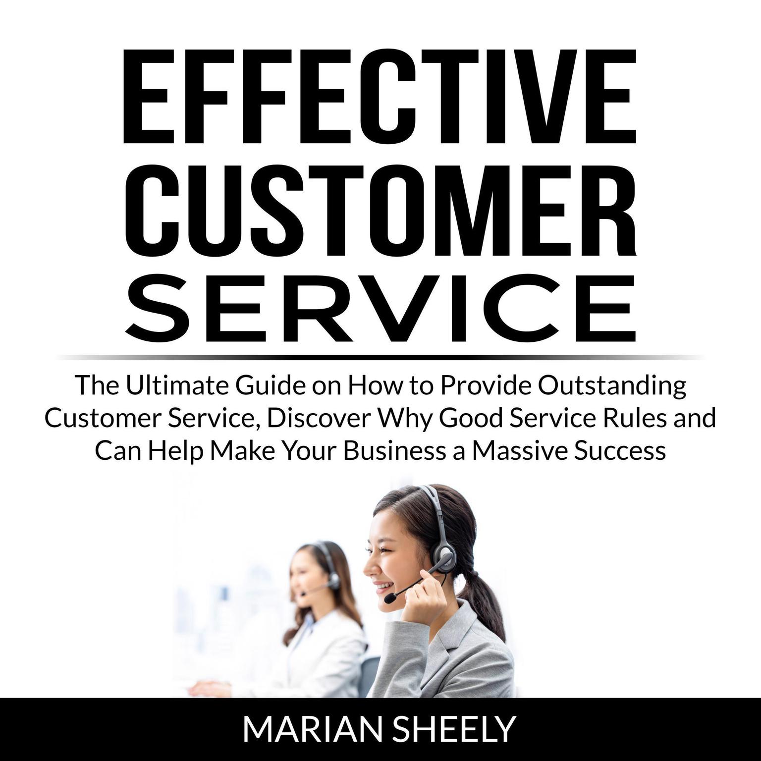 Effective Customer Service: The Ultimate Guide on How to Provide Outstanding Customer Service, Discover Why Good Service Rules and Can Help Make Your Business a Massive Success Audiobook, by Marian Sheely