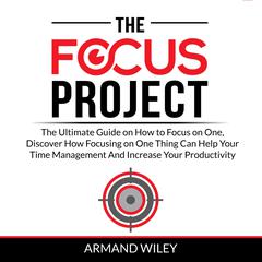 The Focus Project: The Ultimate Guide on How to Focus on One, Discover How Focusing on One Thing Can Help Your Time Management And Increase Your Productivity Audiobook, by Armand Wiley