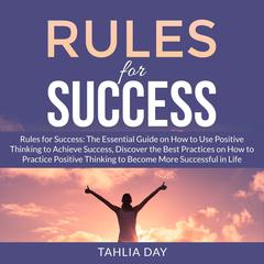 Rules for Success: The Essential Guide on How to Use Positive Thinking to Achieve Success, Discover the Best Practices on How to Practice Positive Thinking to Become More Successful in Life Audiobook, by Tahlia Day