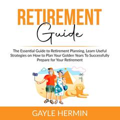 Retirement Guide: The Essential Guide to Retirement Planning, Learn Useful Strategies on How to Plan Your Golden Years To Successfully Prepare for Your Retirement Audiobook, by Gayle Hermin