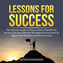 Lessons for Success: The Ultimate Guide on How to Have a Mindset for Success, Discover Effective Strategies on How You Can Adjust Your Mindset to Achieve Success Audiobook, by Kevin Donovan