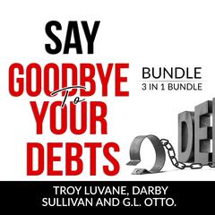 Say Goodbye to Your Debts Bundle, 3 in 1 Bundle: Debt Free, Debt 101, and House of Debt  Audiobook, by Troy Luvane, Darby Sullivan, G.L. Otto