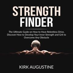 Strength Finder: The Ultimate Guide on How to Have Relentless Drive, Discover How to Develop Your Inner Strength and Grit to Overcome Any Obstacle Audiobook, by Kirk Augustine