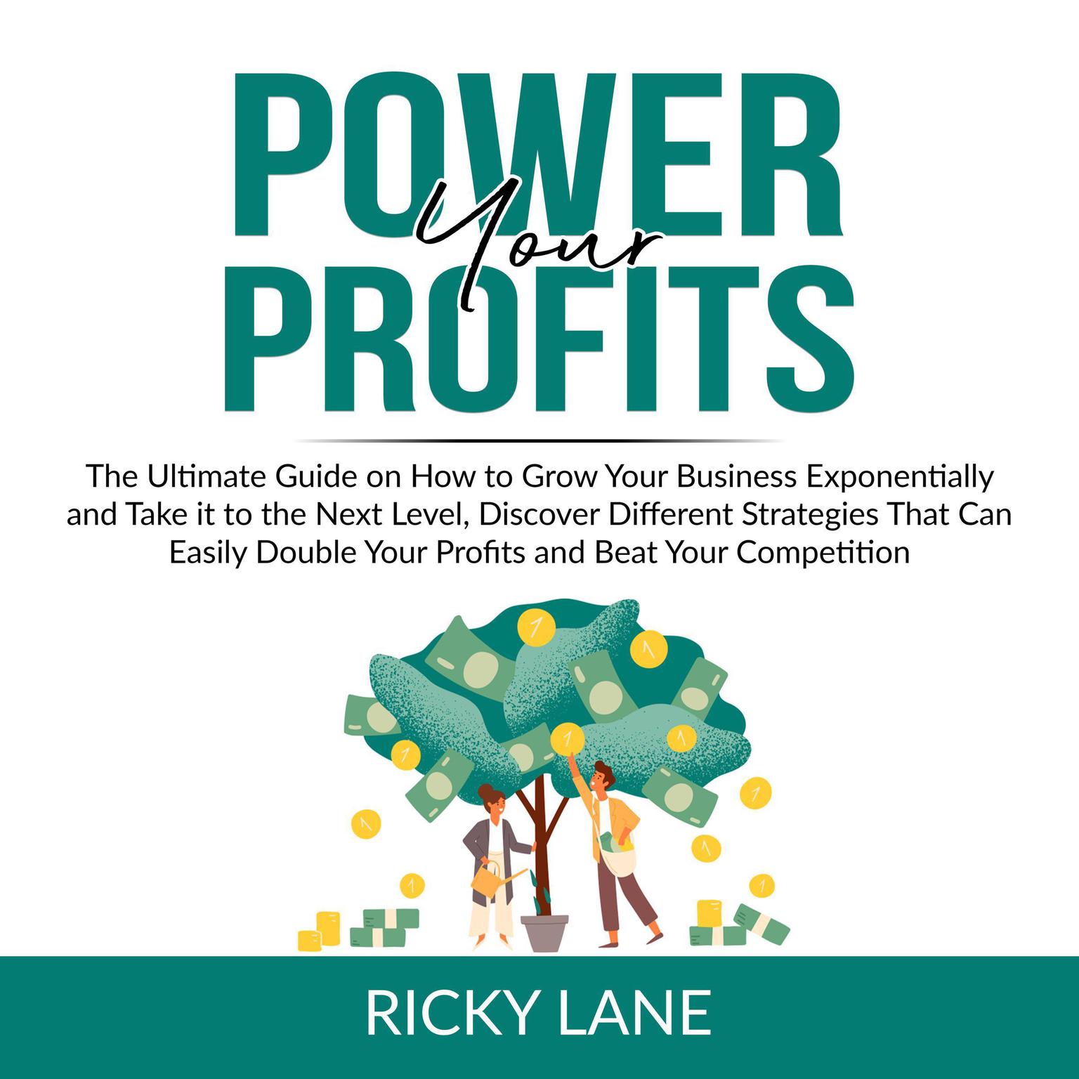 Power Your Profits: The Ultimate Guide on How to Grow Your Business Exponentially and Take it to the Next Level, Discover Different Strategies That Can Easily Double Your Profits and Beat Your Competition Audiobook, by Ricky Lane