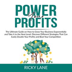 Power Your Profits: The Ultimate Guide on How to Grow Your Business Exponentially and Take it to the Next Level, Discover Different Strategies That Can Easily Double Your Profits and Beat Your Competition Audiobook, by Ricky Lane