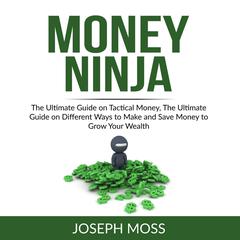 Money Ninja: The Ultimate Guide on Tactical Money, The Ultimate Guide on Different Ways to Make and Save Money to Grow Your Wealth Audiobook, by Joseph Moss
