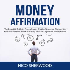 Money Affirmation: The Essential Guide to Proven Money-Making Strategies, Discover the Effective Methods That Could Help You Earn Legitimate Money Online Audiobook, by Nico Sherwood