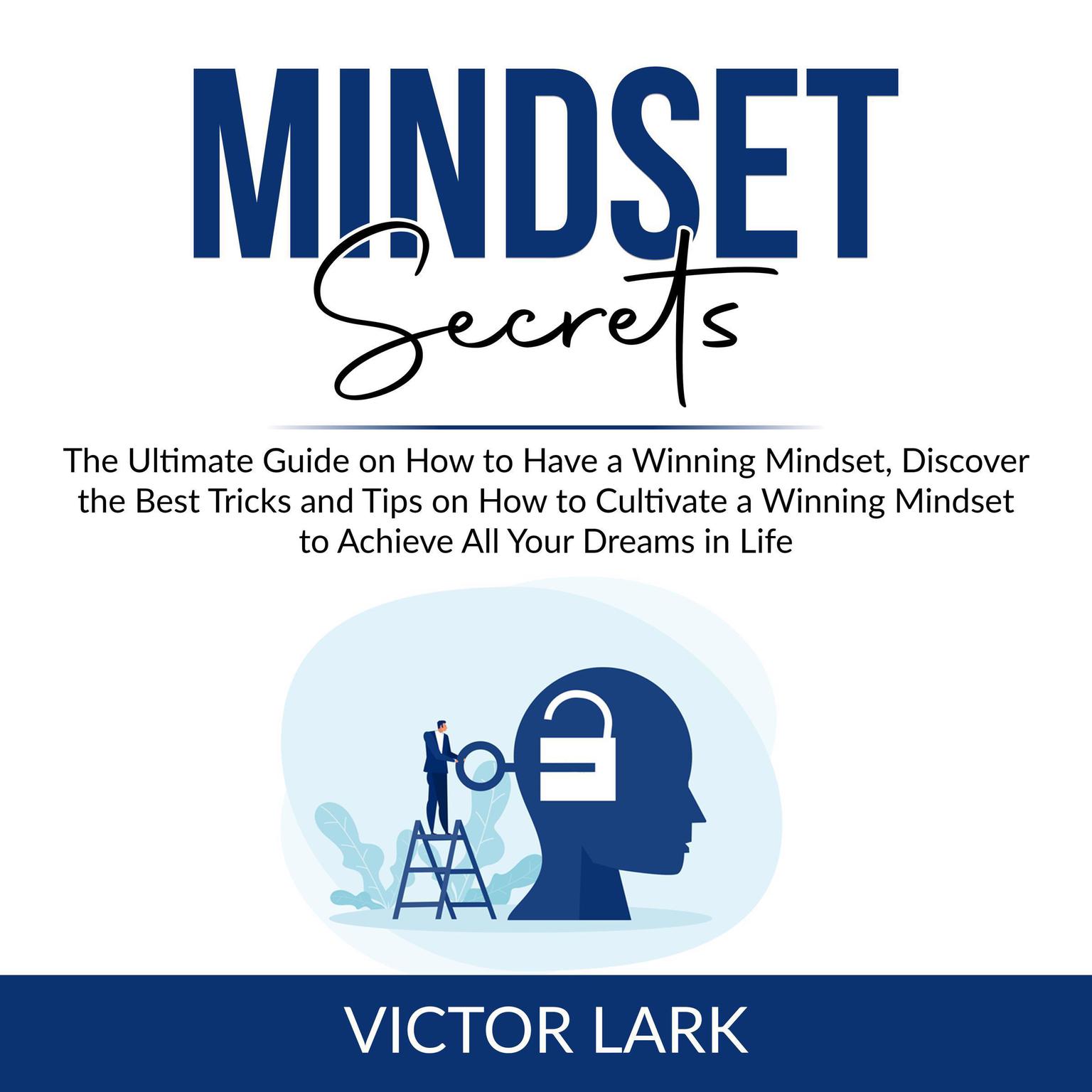 Mindset Secrets: The Ultimate Guide on How to Have a Winning Mindset, Discover the Best Tricks and Tips on How to Cultivate a Winning Mindset to Achieve All Your Dreams in LIfe Audiobook, by Victor Lark