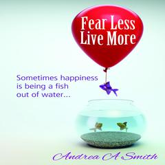 Fear Less, Live More Audiobook, by Andrea A Smith