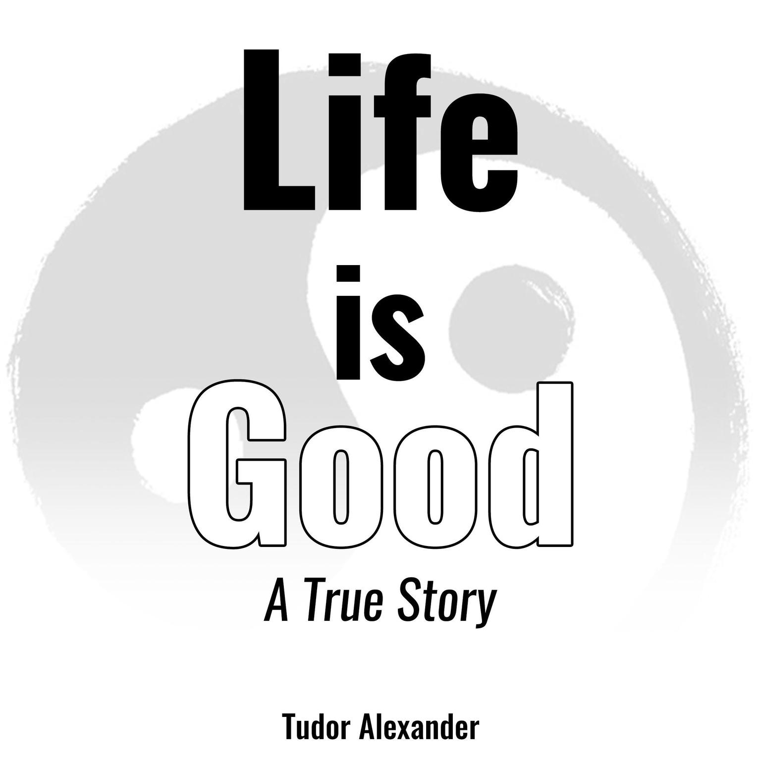 Life is Good: A True Story Audiobook, by Tudor Alexander