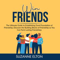 Win Friends: The Ultimate Guide to Establishing Good Foundation of Friendship, Discover the Building Blocks of Friendship so You Can Form Lasting Friendships Audiobook, by Suzanne Elton