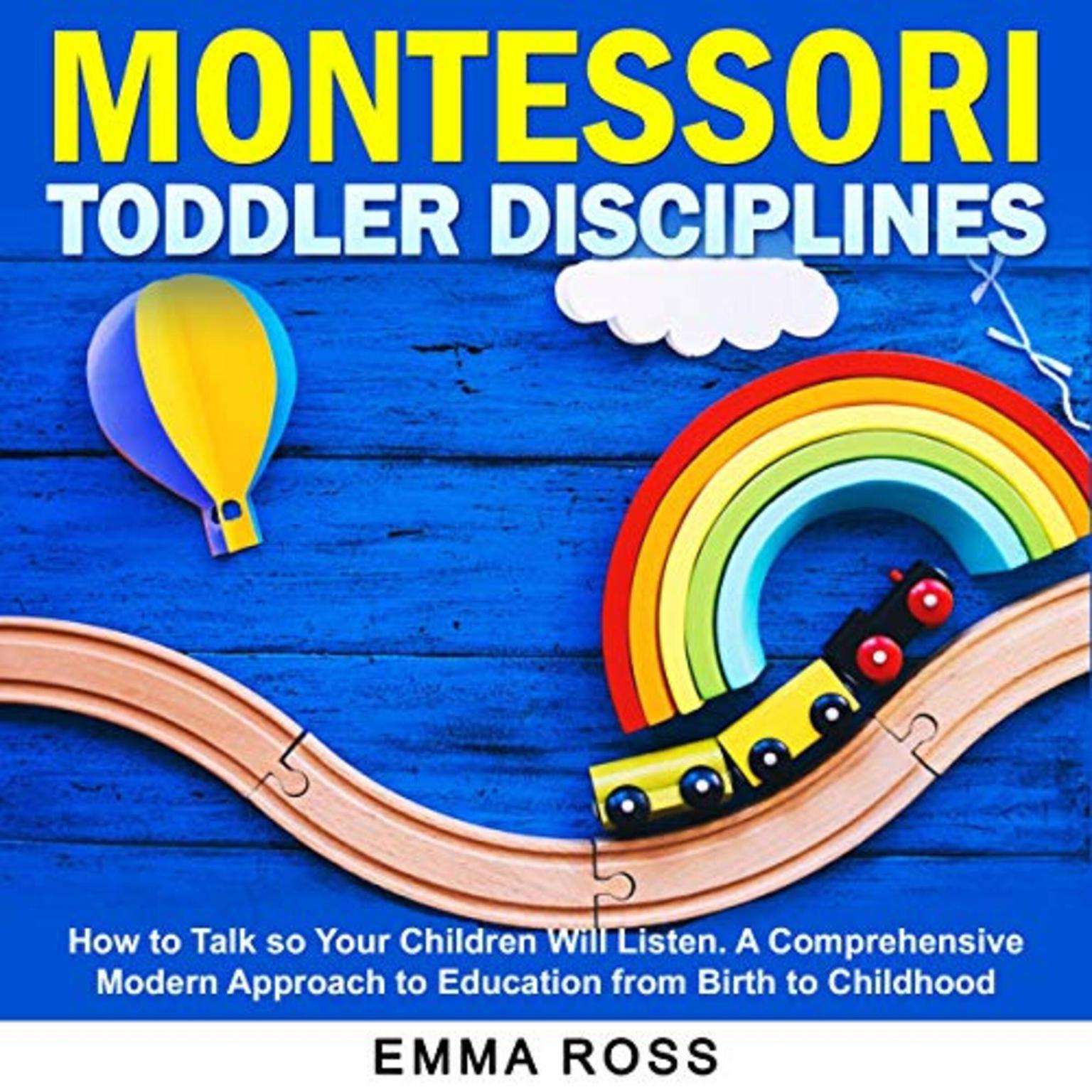 Montessori Toddler Disciplines (Abridged): How to Talk so Your Children Will Listen. A Comprehensive Modern Approach to Education from Birth to Childhood. Audiobook, by Emma Ross