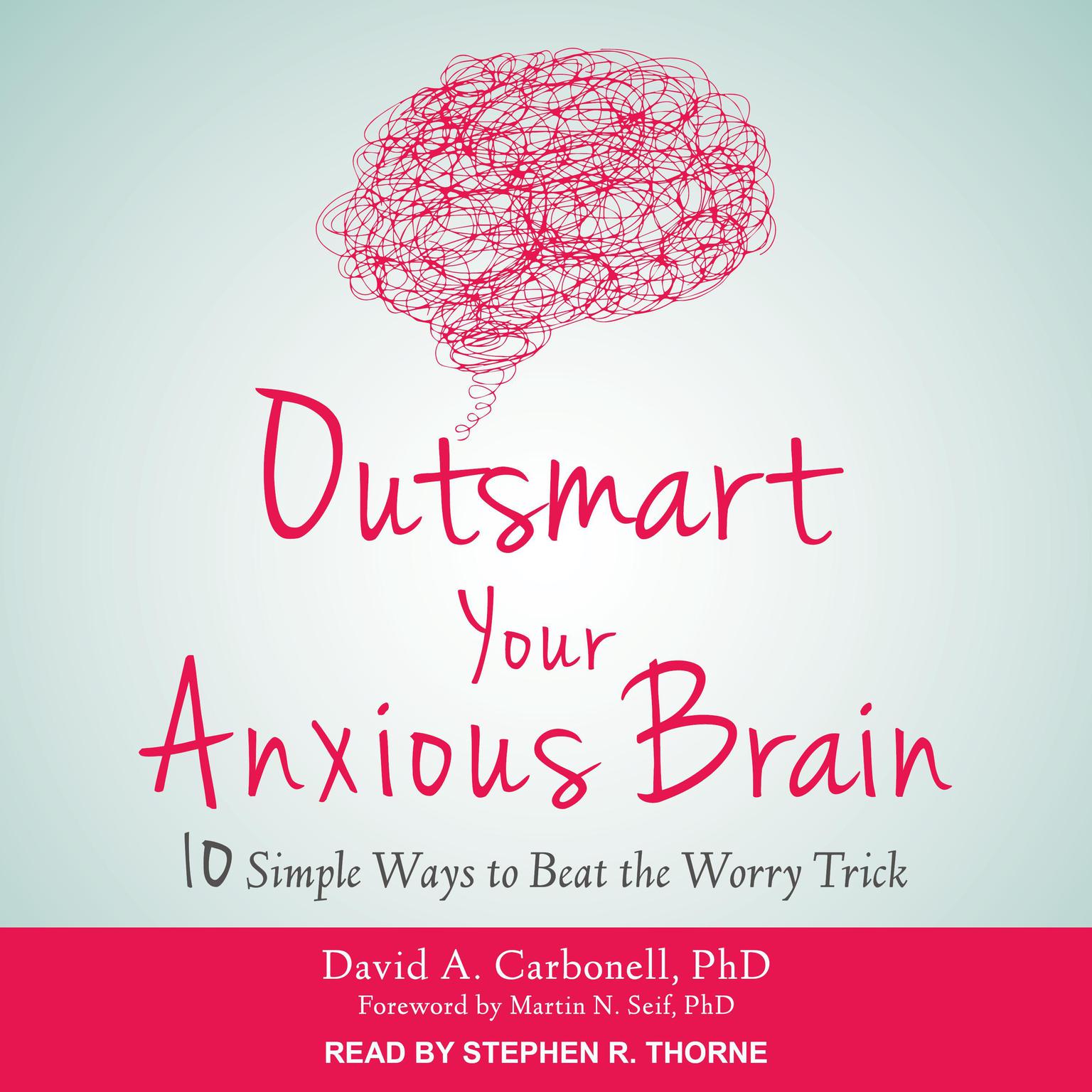 Outsmart Your Anxious Brain: Ten Simple Ways to Beat the Worry Trick Audiobook, by David A. Carbonell