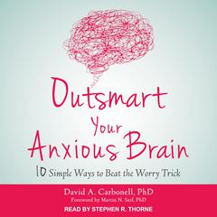 Outsmart Your Anxious Brain: Ten Simple Ways to Beat the Worry Trick Audiobook, by David A. Carbonell