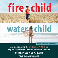 Fire Child, Water Child: How Understanding the Five Types of ADHD Can Help You Improve Your Childs Self-Esteem and Attention Audiobook, by Stephen Scott