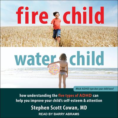 Fire Child, Water Child: How Understanding the Five Types of ADHD Can Help You Improve Your Childs Self-Esteem and Attention Audiobook, by Stephen Scott