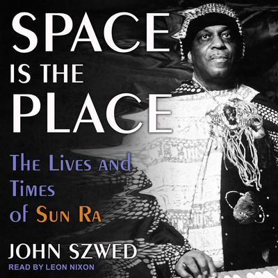 Space Is the Place: The Lives and Times of Sun Ra Audiobook, by John Szwed