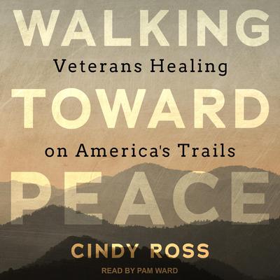 Walking Toward Peace: Veterans Healing on Americas Trails Audiobook, by Cindy Ross