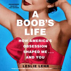 A Boob’s Life: How America’s Obsession Shaped Me … and You Audiobook, by Leslie Lehr