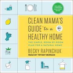 Clean Mama's Guide to a Healthy Home: The Simple, Room-by-Room Plan for a Natural Home Audiobook, by Becky Rapinchuk