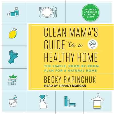 Clean Mamas Guide to a Healthy Home: The Simple, Room-by-Room Plan for a Natural Home Audiobook, by Becky Rapinchuk