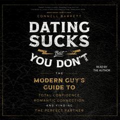 Dating Sucks, but You Dont: The Modern Guys Guide to Total Confidence, Romantic Connection, and Finding the Perfect Partner Audiobook, by Connell Barrett