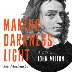 Making Darkness Light: A Life of John Milton Audiobook, by Joe Moshenska