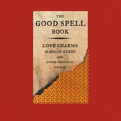 The Good Spell Book: Love Charms, Magical Cures, and Other Practical Sorcery Audiobook, by Gillian Kemp