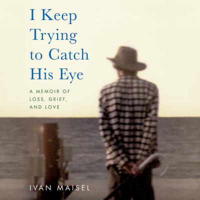 I Keep Trying to Catch His Eye: A Memoir of Loss, Grief, and Love Audiobook, by Ivan Maisel