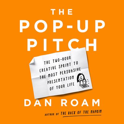 The Pop-up Pitch: The Two-Hour Creative Sprint to the Most Persuasive Presentation of Your Life Audiobook, by Dan Roam