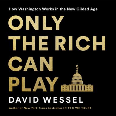 Only the Rich Can Play: How Washington Works in the New Gilded Age Audiobook, by David Wessel