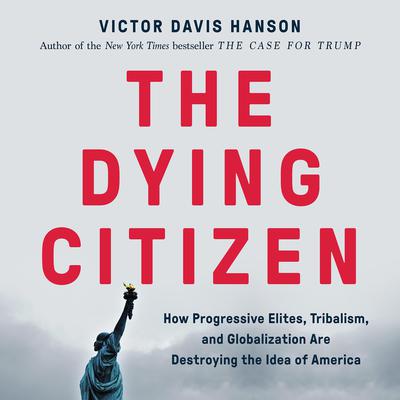 The Dying Citizen: How Progressive Elites, Tribalism, and Globalization Are Destroying the Idea of America Audiobook, by 