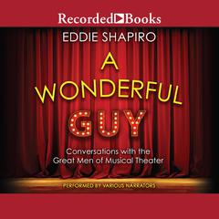 A Wonderful Guy: Conversations with the Great Men of Musical Theater 1st Edition Audiobook, by Eddie Shapiro