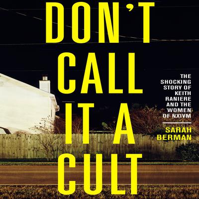 Dont Call it a Cult: The Shocking Story of Keith Raniere and the Women of NXIVM Audiobook, by Sarah Berman