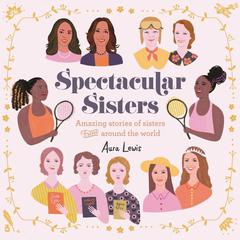 Spectacular Sisters: Amazing Stories of Sisters from Around the World Audiobook, by Aura Lewis