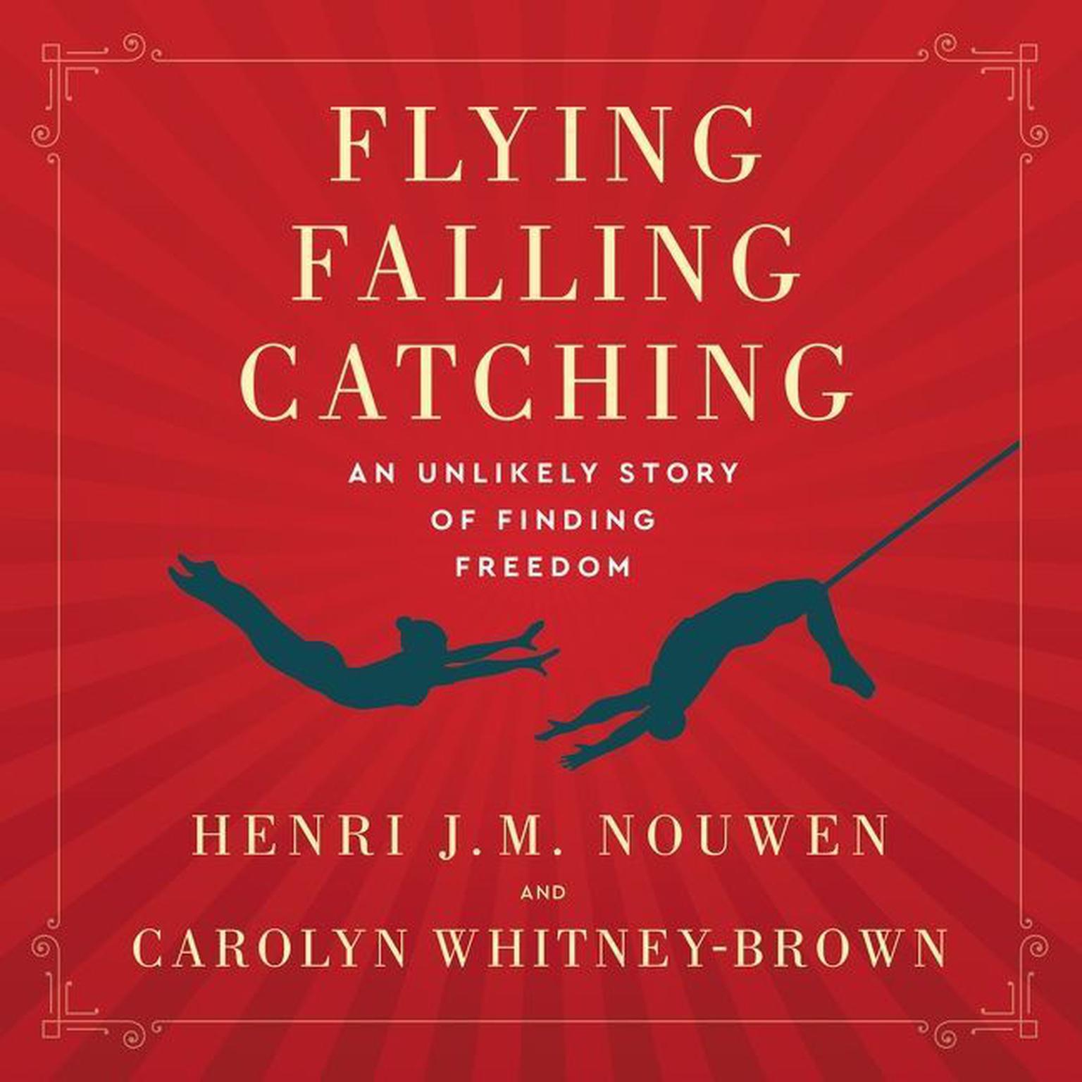 Flying, Falling, Catching: An Unlikely Story of Finding Freedom Audiobook, by Henri J. M. Nouwen