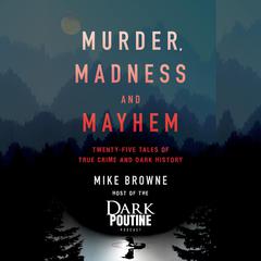 Murder, Madness and Mayhem: Twenty-Five Tales of True Crime and Dark History Audiobook, by 