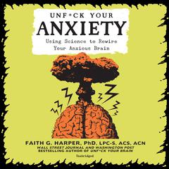 Unf*ck Your Anxiety: Using Science to Rewire Your Anxious Brain Audiobook, by Faith G. Harper