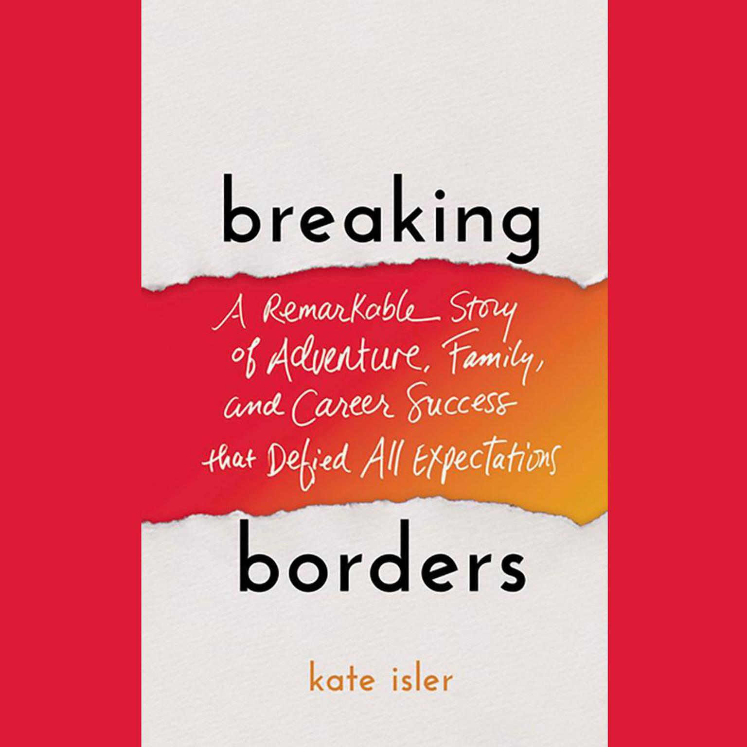 Breaking Borders: A Remarkable Story of Adventure, Family, and Career Success That Defied All Expectations Audiobook, by Kate Isler